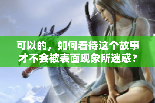 可以的，如何看待這個(gè)故事才不會(huì)被表面現(xiàn)象所迷惑？