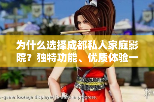 為什么選擇成都私人家庭影院？獨(dú)特功能、優(yōu)質(zhì)體驗(yàn)一應(yīng)俱全