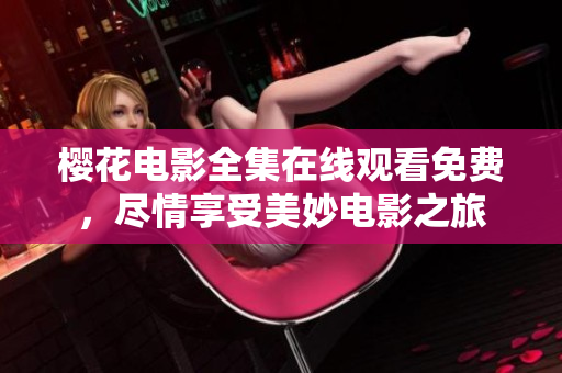 櫻花電影全集在線觀看免費(fèi)，盡情享受美妙電影之旅