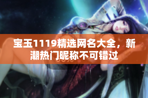 寶玉1119精選網(wǎng)名大全，新潮熱門昵稱不可錯(cuò)過(guò)