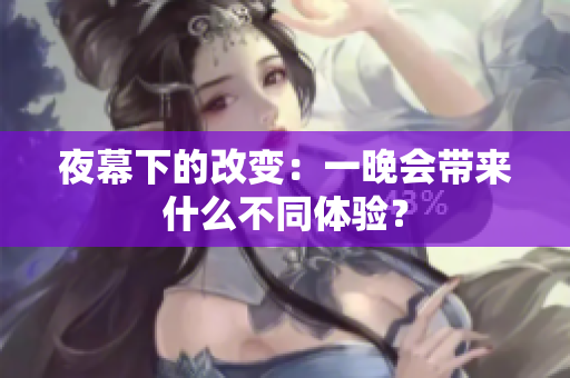 夜幕下的改變：一晚會(huì)帶來什么不同體驗(yàn)？