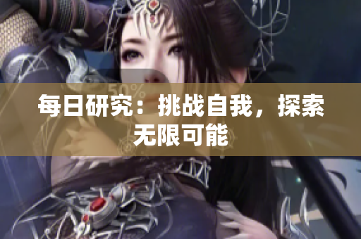 每日研究：挑戰(zhàn)自我，探索無限可能
