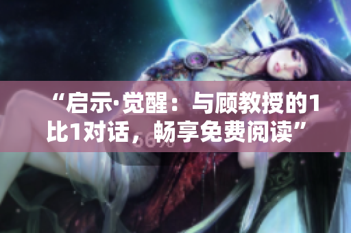 “啟示·覺醒：與顧教授的1比1對(duì)話，暢享免費(fèi)閱讀”