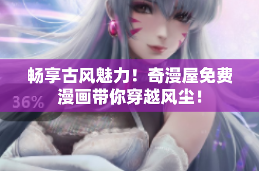 暢享古風(fēng)魅力！奇漫屋免費(fèi)漫畫帶你穿越風(fēng)塵！