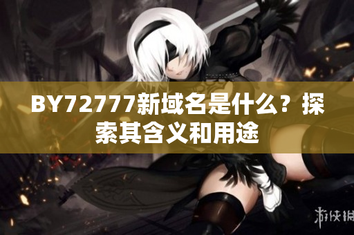 BY72777新域名是什么？探索其含義和用途