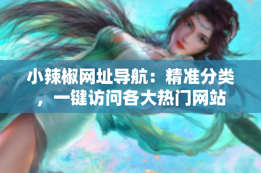 小辣椒網(wǎng)址導(dǎo)航：精準(zhǔn)分類，一鍵訪問各大熱門網(wǎng)站