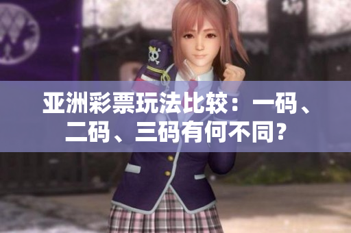亞洲彩票玩法比較：一碼、二碼、三碼有何不同？