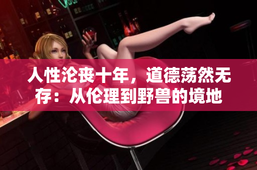 人性淪喪十年，道德蕩然無存：從倫理到野獸的境地