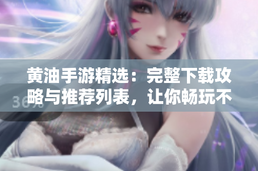 黃油手游精選：完整下載攻略與推薦列表，讓你暢玩不停！