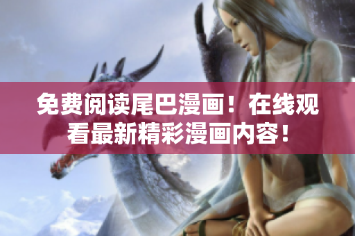 免費(fèi)閱讀尾巴漫畫！在線觀看最新精彩漫畫內(nèi)容！