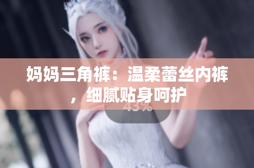 媽媽三角褲：溫柔蕾絲內(nèi)褲，細(xì)膩貼身呵護