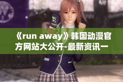 《run away》韓國動漫官方網(wǎng)站大公開-最新資訊一網(wǎng)打盡,不容錯過!