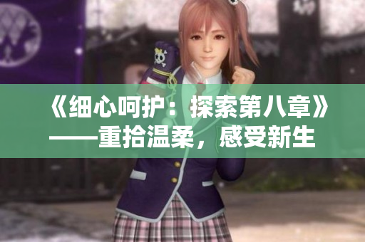 《細(xì)心呵護(hù)：探索第八章》——重拾溫柔，感受新生