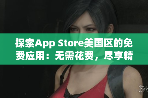 探索App Store美國區(qū)的免費應用：無需花費，盡享精彩內(nèi)容