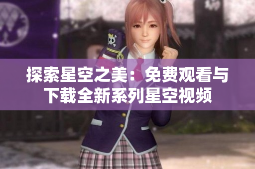 探索星空之美：免費觀看與下載全新系列星空視頻