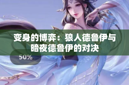 變身的博弈：狼人德魯伊與暗夜德魯伊的對(duì)決