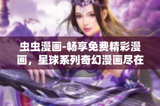 蟲蟲漫畫-暢享免費精彩漫畫，星球系列奇幻漫畫盡在眼前