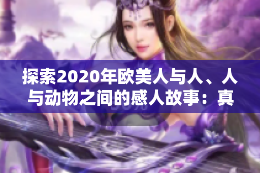 探索2020年歐美人與人、人與動物之間的感人故事：真情、友愛與奇跡