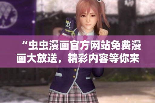“蟲蟲漫畫官方網(wǎng)站免費漫畫大放送，精彩內(nèi)容等你來看！”