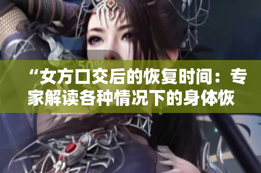 “女方口交后的恢復(fù)時(shí)間：專家解讀各種情況下的身體恢復(fù)周期”