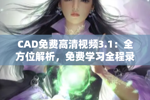 CAD免費高清視頻3.1：全方位解析，免費學(xué)習(xí)全程錄制視頻