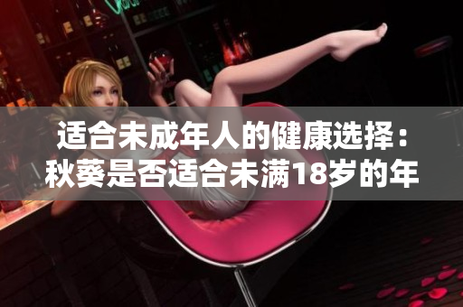 適合未成年人的健康選擇：秋葵是否適合未滿18歲的年輕人食用？