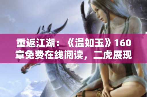 重返江湖：《溫如玉》160章免費在線閱讀，二虎展現(xiàn)絕技！