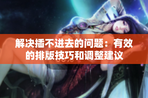 解決插不進去的問題：有效的排版技巧和調(diào)整建議