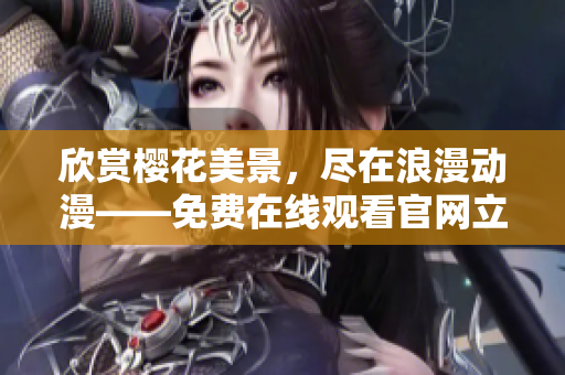 欣賞櫻花美景，盡在浪漫動(dòng)漫——免費(fèi)在線觀看官網(wǎng)立即開啟你的櫻花之旅!