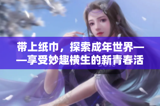 帶上紙巾，探索成年世界——享受妙趣橫生的新青春活動