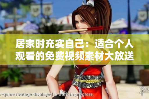 居家時充實自己：適合個人觀看的免費視頻素材大放送！