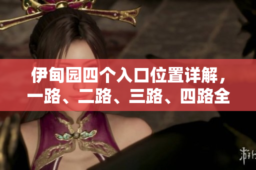 伊甸園四個入口位置詳解，一路、二路、三路、四路全景揭秘