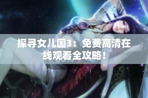 探尋女兒國3：免費(fèi)高清在線觀看全攻略！
