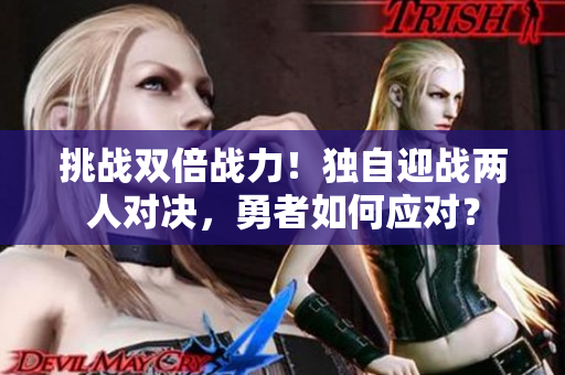 挑戰(zhàn)雙倍戰(zhàn)力！獨自迎戰(zhàn)兩人對決，勇者如何應(yīng)對？