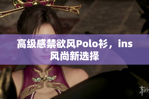 高級感禁欲風(fēng)Polo衫，ins風(fēng)尚新選擇