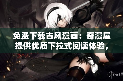 免費下載古風(fēng)漫畫：奇漫屋提供優(yōu)質(zhì)下拉式閱讀體驗，盡享多樣化的免費漫畫