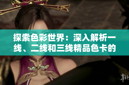 探索色彩世界：深入解析一線、二線和三線精品色卡的奧秘