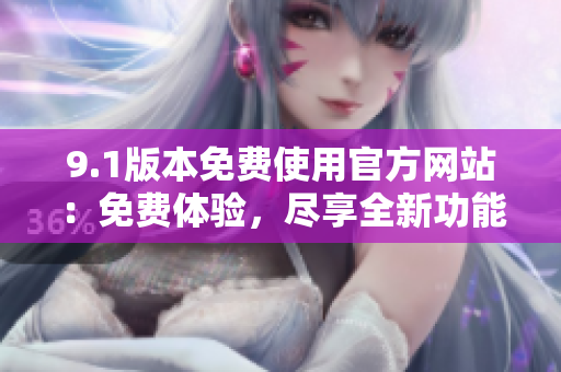 9.1版本免費使用官方網(wǎng)站：免費體驗，盡享全新功能