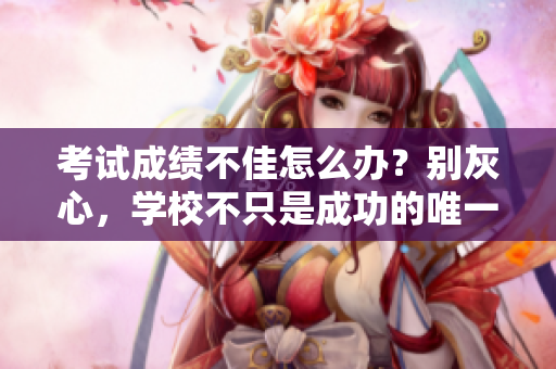 考試成績不佳怎么辦？別灰心，學(xué)校不只是成功的唯一出路