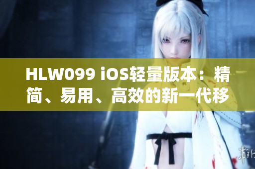 HLW099 iOS輕量版本：精簡、易用、高效的新一代移動操作系統(tǒng)