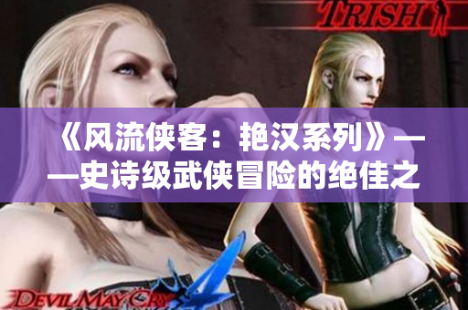 《風(fēng)流俠客：艷漢系列》——史詩級武俠冒險的絕佳之選
