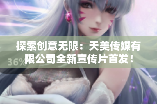探索創(chuàng)意無(wú)限：天美傳媒有限公司全新宣傳片首發(fā)！