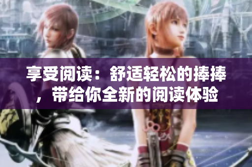 享受閱讀：舒適輕松的捧捧，帶給你全新的閱讀體驗(yàn)