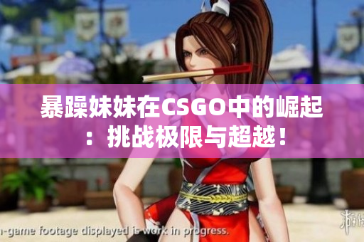 暴躁妹妹在CSGO中的崛起：挑戰(zhàn)極限與超越！