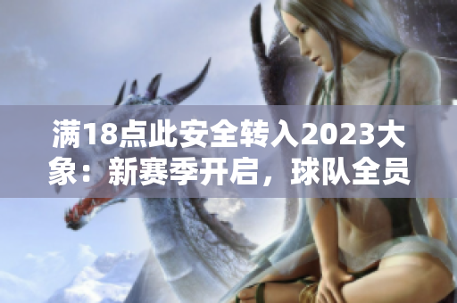 滿18點此安全轉入2023大象：新賽季開啟，球隊全員備戰(zhàn)