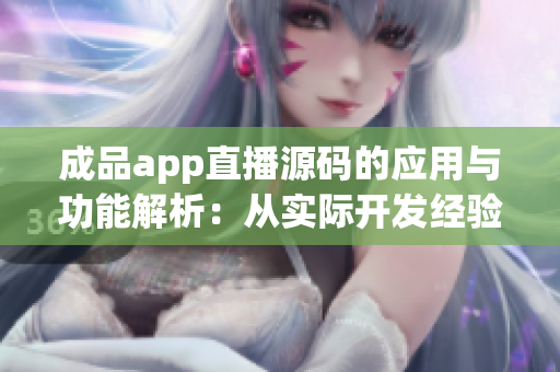 成品app直播源碼的應用與功能解析：從實際開發(fā)經驗出發(fā)