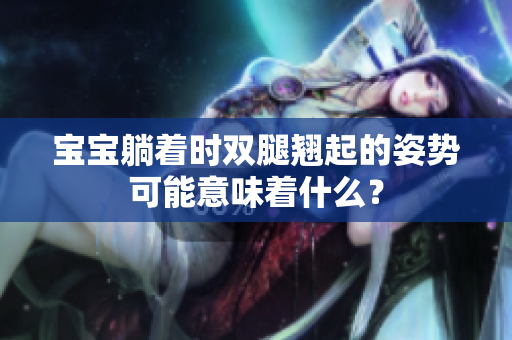 寶寶躺著時雙腿翹起的姿勢可能意味著什么？