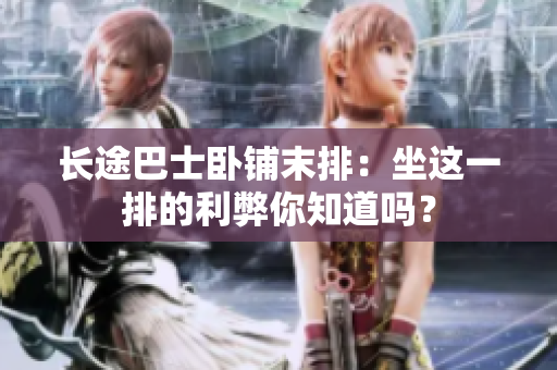 長途巴士臥鋪末排：坐這一排的利弊你知道嗎？
