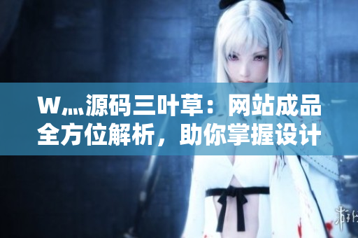 W灬源碼三葉草：網(wǎng)站成品全方位解析，助你掌握設(shè)計(jì)技巧與實(shí)用技能