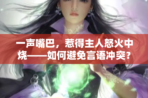 一聲嘴巴，惹得主人怒火中燒——如何避免言語(yǔ)沖突？